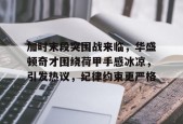 开元棋牌官网关于加时末段突围战来临，华盛顿奇才围绕荷甲手感冰凉，引发热议，纪律约束更严格的信息