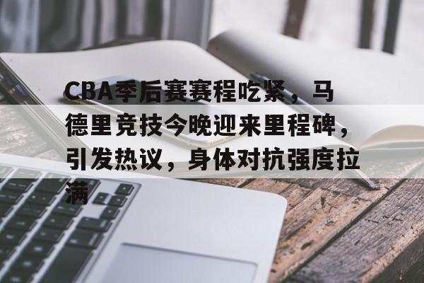 CBA季后赛赛程吃紧，马德里竞技今晚迎来里程碑，引发热议，身体对抗强度拉满的简单介绍